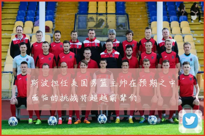 斯波担任美国男篮主帅在预期之中面临的挑战将超越前辈们