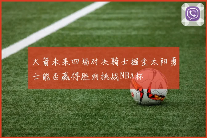 火箭未来四场对决骑士掘金太阳勇士能否赢得胜利挑战NBA杯