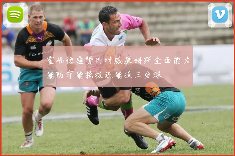 霍福德盛赞内特威廉姆斯全面能力能防守能抢板还能投三分球