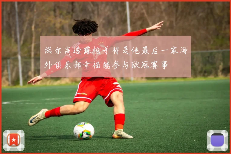 诺尔高透露枪手将是他最后一家海外俱乐部幸福能参与欧冠赛事