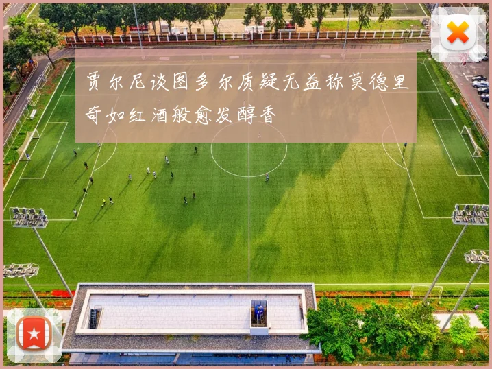 贾尔尼谈图多尔质疑无益称莫德里奇如红酒般愈发醇香