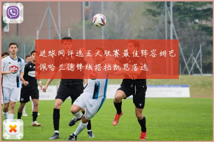 进球网评选五大联赛最佳阵容姆巴佩哈兰德锋线搭档凯恩落选