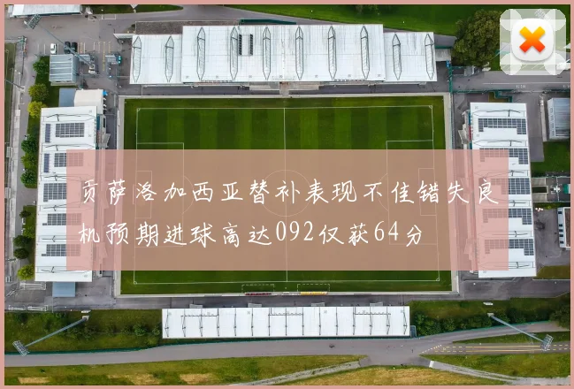贡萨洛加西亚替补表现不佳错失良机预期进球高达092仅获64分