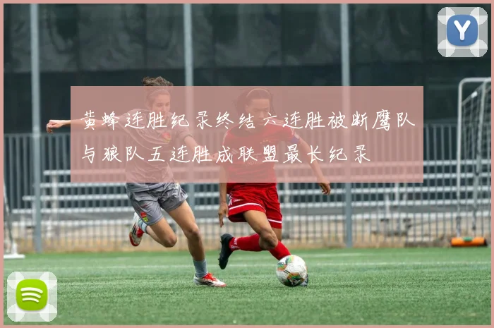 黄蜂连胜纪录终结六连胜被断鹰队与狼队五连胜成联盟最长纪录
