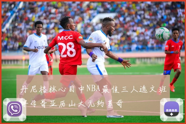 丹尼格林心目中NBA最佳三人选文班字母哥亚历山大无约基奇