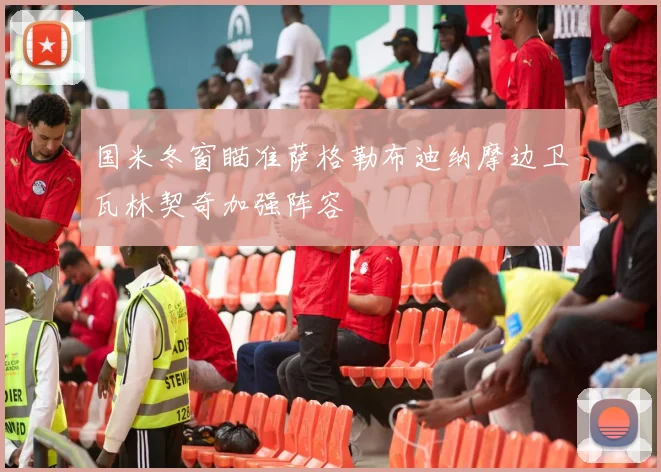 国米冬窗瞄准萨格勒布迪纳摩边卫瓦林契奇加强阵容