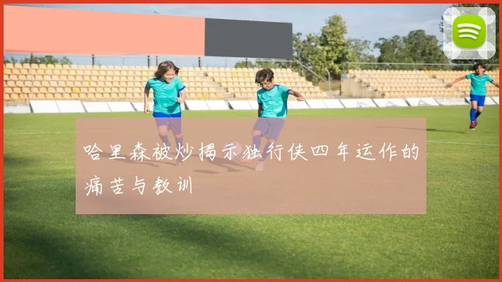 哈里森被炒揭示独行侠四年运作的痛苦与教训