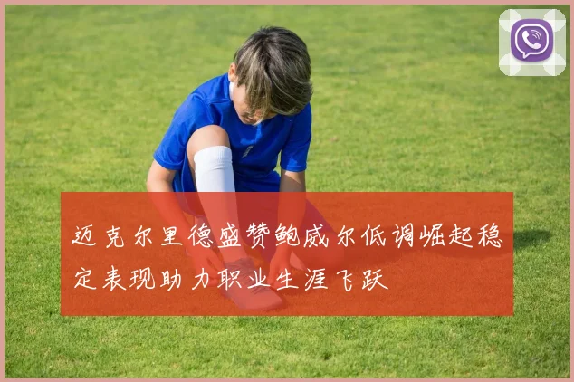 迈克尔里德盛赞鲍威尔低调崛起稳定表现助力职业生涯飞跃