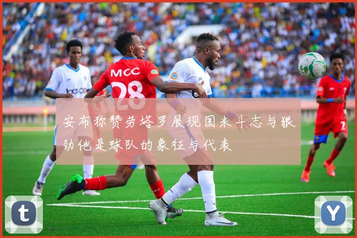 安布称赞劳塔罗展现国米斗志与狠劲他是球队的象征与代表