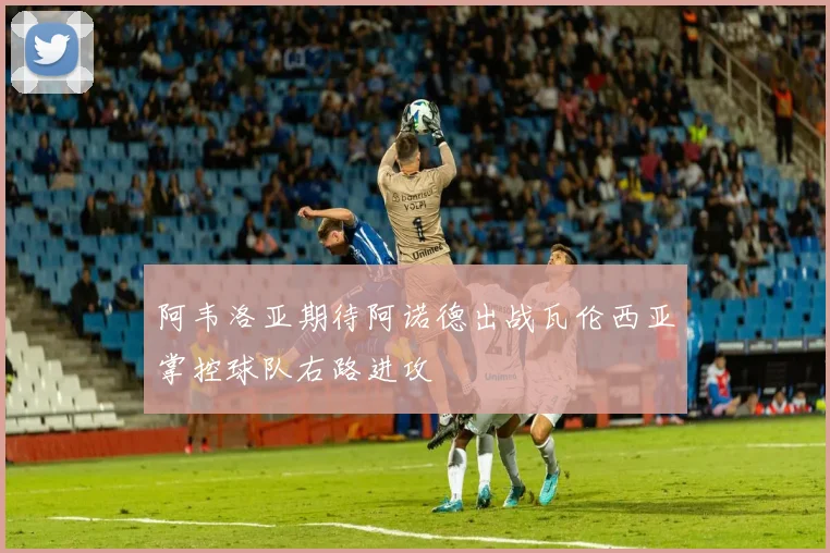 阿韦洛亚期待阿诺德出战瓦伦西亚掌控球队右路进攻