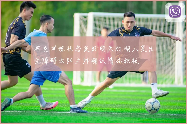 布克训练状态良好明天对湖人复出无障碍太阳主帅确认情况积极