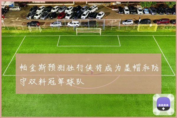 帕金斯预测独行侠将成为盖帽和防守双料冠军球队