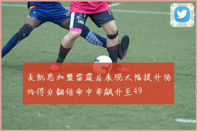 麦凯恩加盟雷霆后表现大幅提升场均得分翻倍命中率飙升至49