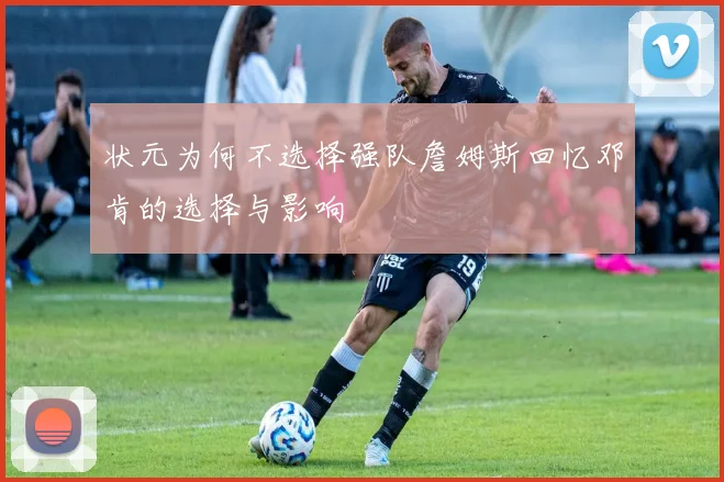 状元为何不选择强队詹姆斯回忆邓肯的选择与影响