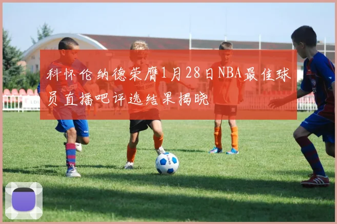 科怀伦纳德荣膺1月28日NBA最佳球员直播吧评选结果揭晓