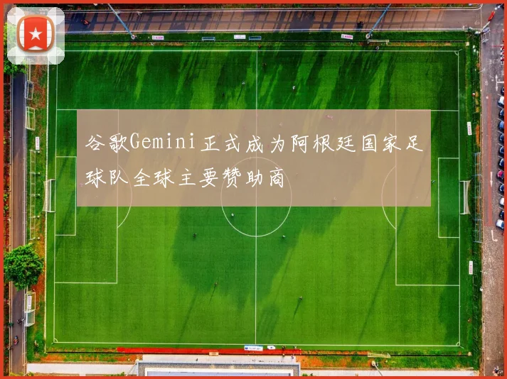 谷歌Gemini正式成为阿根廷国家足球队全球主要赞助商