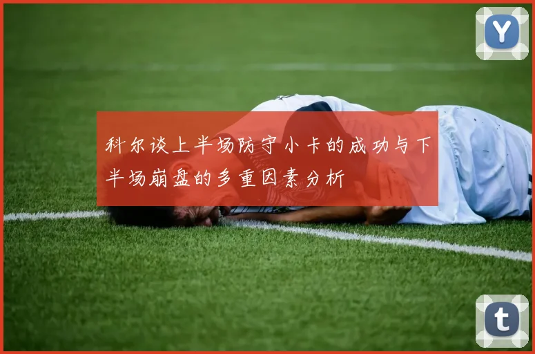 科尔谈上半场防守小卡的成功与下半场崩盘的多重因素分析