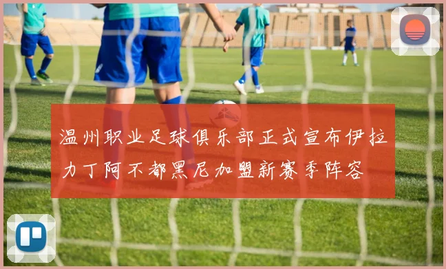 温州职业足球俱乐部正式宣布伊拉力丁阿不都黑尼加盟新赛季阵容