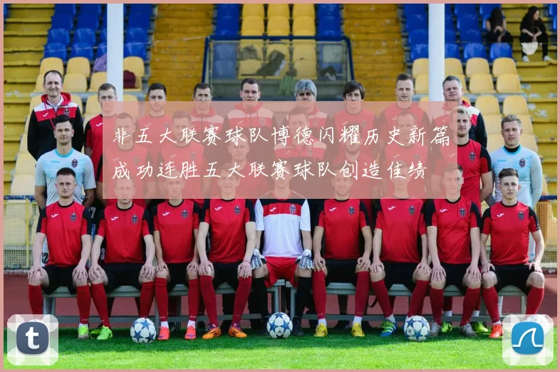 非五大联赛球队博德闪耀历史新篇成功连胜五大联赛球队创造佳绩