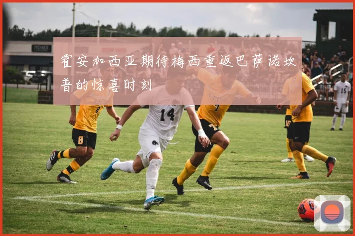 霍安加西亚期待梅西重返巴萨诺坎普的惊喜时刻